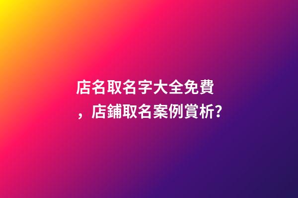 店名取名字大全免費，店鋪取名案例賞析？